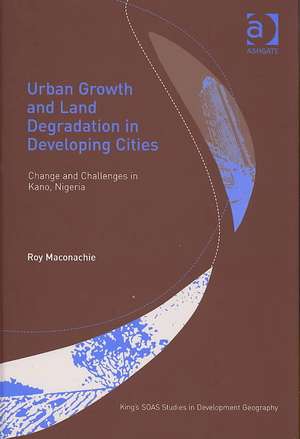 Urban Growth and Land Degradation in Developing Cities: Change and Challenges in Kano Nigeria de Roy Maconachie