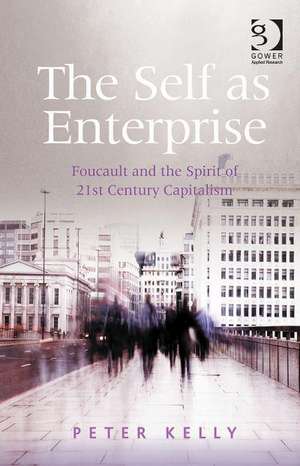 The Self as Enterprise: Foucault and the Spirit of 21st Century Capitalism de Peter Kelly