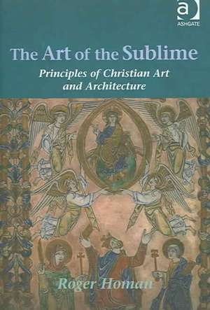 The Art of the Sublime: Principles of Christian Art and Architecture de Roger Homan