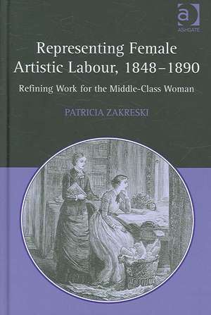 Representing Female Artistic Labour, 1848–1890: Refining Work for the Middle-Class Woman de Patricia Zakreski