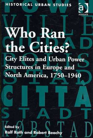 Who Ran the Cities?: City Elites and Urban Power Structures in Europe and North America, 1750–1940 de Ralf Roth