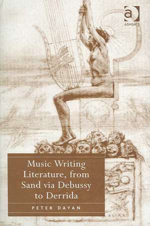 Music Writing Literature, from Sand via Debussy to Derrida de Peter Dayan