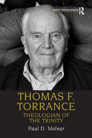 Thomas F. Torrance: Theologian of the Trinity de Paul D. Molnar