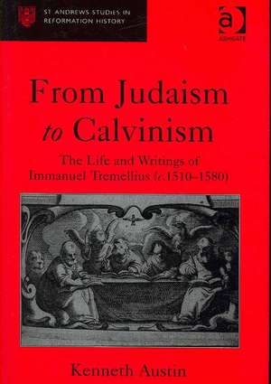 From Judaism to Calvinism: The Life and Writings of Immanuel Tremellius (c.1510-1580) de Kenneth Austin