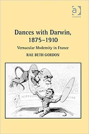 Dances with Darwin, 1875–1910: Vernacular Modernity in France de Rae Beth Gordon