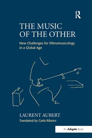 The Music of the Other: New Challenges for Ethnomusicology in a Global Age de Laurent Aubert