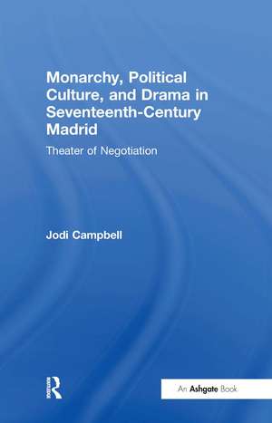 Monarchy, Political Culture, and Drama in Seventeenth-Century Madrid: Theater of Negotiation de Jodi Campbell