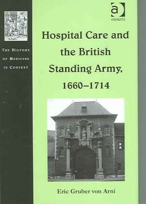 Hospital Care and the British Standing Army, 1660–1714 de Eric Gruber von Arni