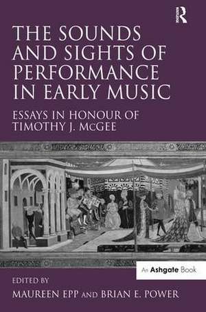 The Sounds and Sights of Performance in Early Music: Essays in Honour of Timothy J. McGee de Maureen Epp