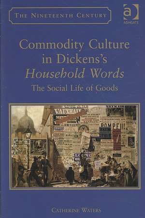 Commodity Culture in Dickens's Household Words: The Social Life of Goods de Catherine Waters