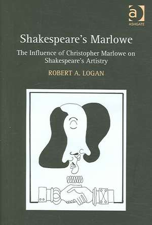 Shakespeare's Marlowe: The Influence of Christopher Marlowe on Shakespeare's Artistry de Robert A. Logan