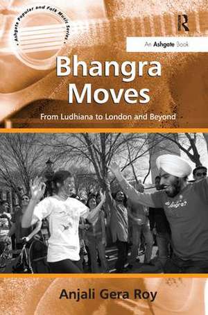 Bhangra Moves: From Ludhiana to London and Beyond de Anjali Gera Roy