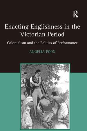 Enacting Englishness in the Victorian Period: Colonialism and the Politics of Performance de Angelia Poon