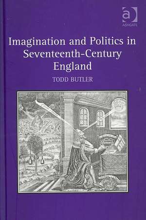 Imagination and Politics in Seventeenth-Century England de Todd Butler