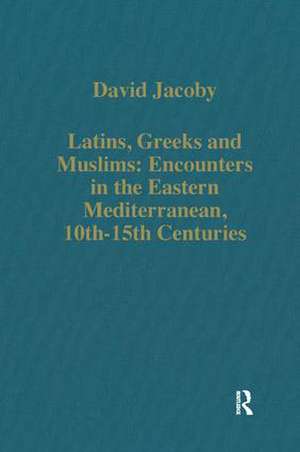 Latins, Greeks and Muslims: Encounters in the Eastern Mediterranean, 10th-15th Centuries de David Jacoby