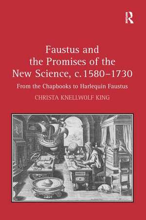 Faustus and the Promises of the New Science, c. 1580-1730: From the Chapbooks to Harlequin Faustus de Christa King