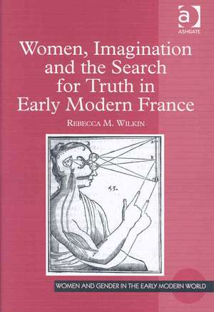 Women, Imagination and the Search for Truth in Early Modern France de Rebecca M. Wilkin