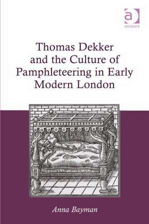 Thomas Dekker and the Culture of Pamphleteering in Early Modern London de Anna Bayman