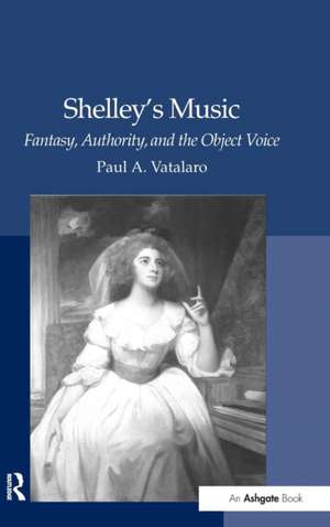 Shelley's Music: Fantasy, Authority, and the Object Voice de Paul A. Vatalaro