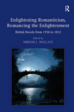 Enlightening Romanticism, Romancing the Enlightenment: British Novels from 1750 to 1832 de Miriam L. Wallace