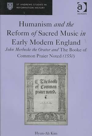 Humanism and the Reform of Sacred Music in Early Modern England: John Merbecke the Orator and The Booke of Common Praier Noted (1550) de Hyun-Ah Kim