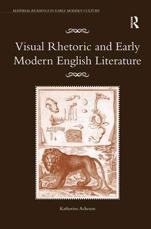 Visual Rhetoric and Early Modern English Literature de Katherine Acheson