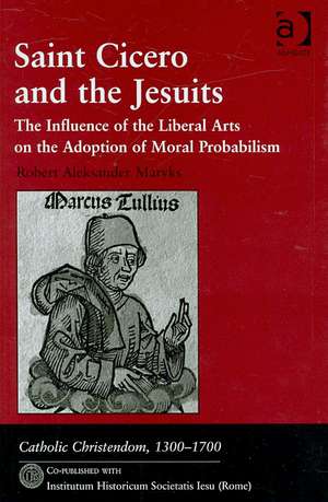 Saint Cicero and the Jesuits: The Influence of the Liberal Arts on the Adoption of Moral Probabilism de Robert Aleksander Maryks