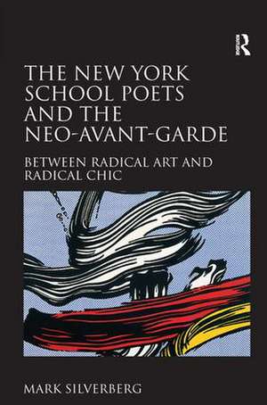 The New York School Poets and the Neo-Avant-Garde: Between Radical Art and Radical Chic de Mark Silverberg