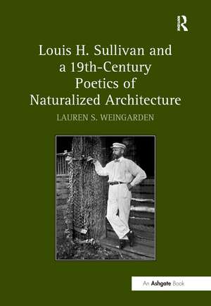 Louis H. Sullivan and a 19th-Century Poetics of Naturalized Architecture de LaurenS. Weingarden