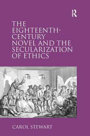 The Eighteenth-Century Novel and the Secularization of Ethics de Carol Stewart