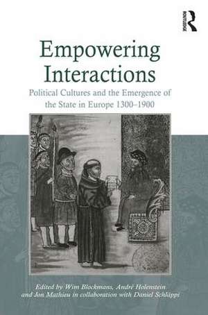 Empowering Interactions: Political Cultures and the Emergence of the State in Europe 1300–1900 de Wim Blockmans