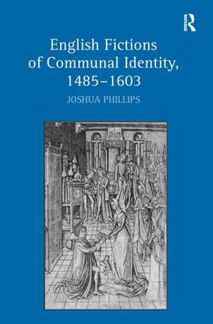 English Fictions of Communal Identity, 1485�1603 de Joshua Phillips