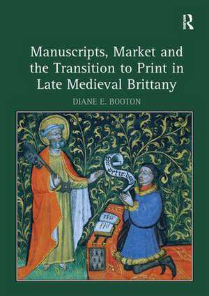 Manuscripts, Market and the Transition to Print in Late Medieval Brittany de Diane E. Booton