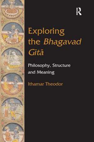 Exploring the Bhagavad Gita: Philosophy, Structure and Meaning de Ithamar Theodor