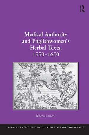 Medical Authority and Englishwomen's Herbal Texts, 1550–1650 de Rebecca Laroche