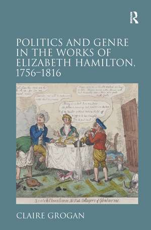 Politics and Genre in the Works of Elizabeth Hamilton, 1756–1816 de Claire Grogan