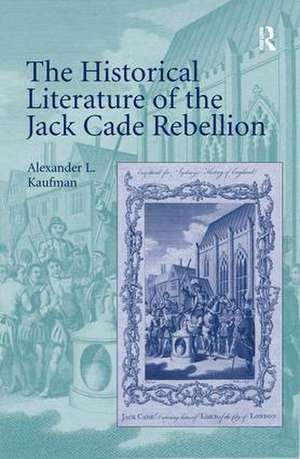 The Historical Literature of the Jack Cade Rebellion de Alexander L. Kaufman