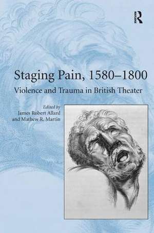 Staging Pain, 1580–1800: Violence and Trauma in British Theater de Mathew R. Martin