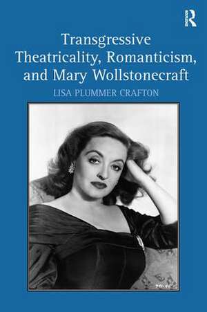 Transgressive Theatricality, Romanticism, and Mary Wollstonecraft de Lisa Plummer Crafton