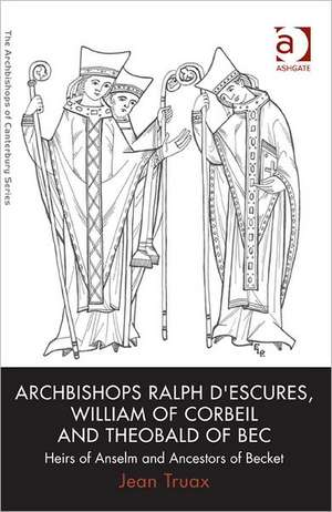 Archbishops Ralph d'Escures, William of Corbeil and Theobald of Bec: Heirs of Anselm and Ancestors of Becket de Jean Truax