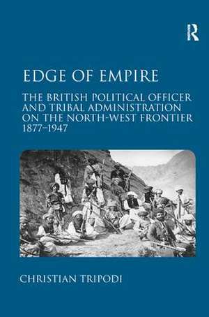 Edge of Empire: The British Political Officer and Tribal Administration on the North-West Frontier 1877–1947 de Christian Tripodi