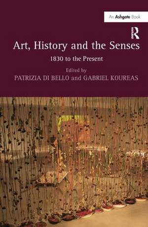 Art, History and the Senses: 1830 to the Present de Patrizia Di Bello