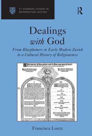 Dealings with God: From Blasphemers in Early Modern Zurich to a Cultural History of Religiousness de Francisca Loetz