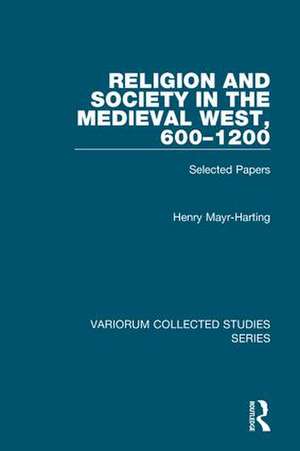 Religion and Society in the Medieval West, 600–1200: Selected Papers de Henry Mayr-Harting