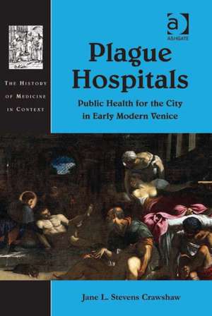 Plague Hospitals: Public Health for the City in Early Modern Venice de Jane L. Stevens Crawshaw