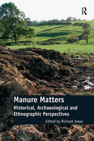 Manure Matters: Historical, Archaeological and Ethnographic Perspectives de Richard Jones