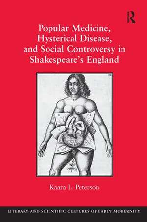 Popular Medicine, Hysterical Disease, and Social Controversy in Shakespeare's England de Kaara L. Peterson