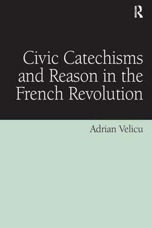 Civic Catechisms and Reason in the French Revolution de Adrian Velicu