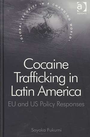 Cocaine Trafficking in Latin America: EU and US Policy Responses de Sayaka Fukumi