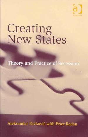 Creating New States: Theory and Practice of Secession de Aleksandar Pavkovic